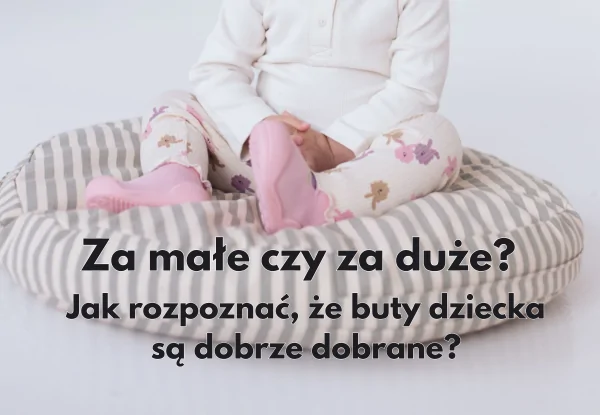 Za małe czy za duże? Jak rozpoznać, że buty dziecka są dobrze dobrane?